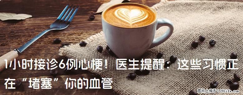 1小时接诊6例心梗！医生提醒：这些习惯正在“堵塞”你的血管 - 怀化生活资讯 - 怀化28生活网 hh.28life.com